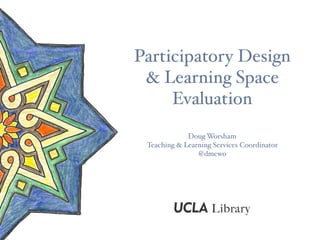 Participatory Design
& Learning Space
Evaluation
Doug Worsham
Teaching & Learning Services Coordinator
@dmcwo
 