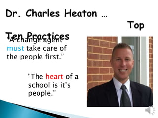 Dr. Charles Heaton …
Top
Ten Practices“A change agent
must take care of
the people first.”
“The heart of a
school is it’s
people.”
 