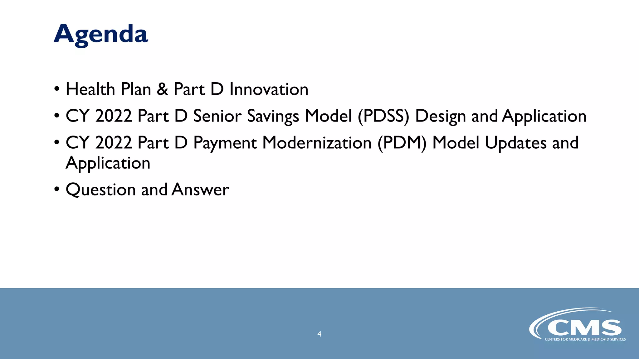 4
4
• Health Plan & Part D Innovation
• CY 2022 Part D Senior Savings Model (PDSS) Design and Application
• CY 2022 Part D Payment Modernization (PDM) Model Updates and
Application
• Question and Answer
Agenda
 