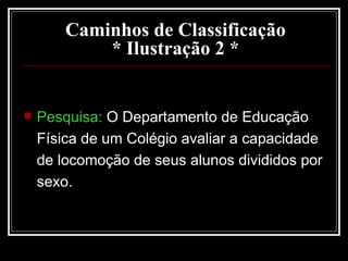 Caminhos de Classificação * Ilustração 2 * Pesquisa:  O Departamento de Educação Física de um Colégio avaliar a capacidade de locomoção de seus alunos divididos por sexo. 