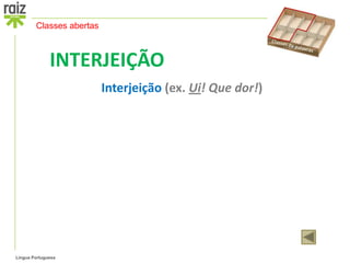 Classes abertas



              INTERJEIÇÃO
                          Interjeição (ex. Ui! Que dor!)




Língua Portuguesa
 
