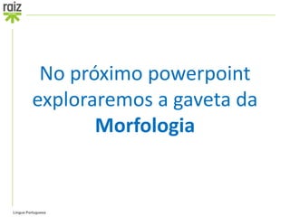 No próximo powerpoint
         exploraremos a gaveta da
                Morfologia


Língua Portuguesa
 