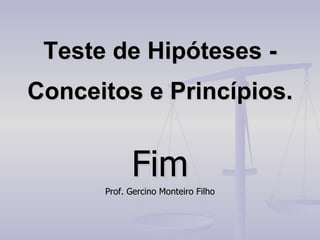 Teste de Hipóteses - Conceitos e Princípios. Fim Prof. Gercino Monteiro Filho 