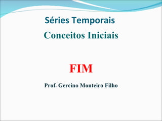 Séries Temporais  Conceitos Iniciais FIM Prof. Gercino Monteiro Filho 