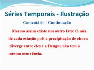 Séries Temporais - Ilustração Comentário - Continuação Mesmo assim existe um outro fato: O mês de cada estação pois a precipitação de chuva  diverge entre eles e a Dengue não tem a mesma ocorrência.  