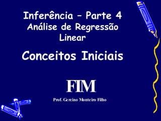 Inferência – Parte 4 Análise de Regressão Linear Conceitos Iniciais FIM Prof. Gercino Monteiro Filho 