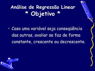 Análise de Regressão Linear  * Objetivo * Caso uma variável seja conseqüência das outras, avaliar se faz de forma constante, crescente ou decrescente. 