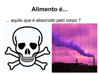 ... aquilo que é absorvido pelo corpo ? Alimento é... 