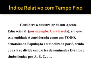 Considere o desenrolar de um Agente Educacional  ( por exemplo: Uma Escola ), em que esta entidade é considerada como um TODO, denominada População e simbolizada por S, sendo que ela se divide em partes denominados Eventos e simbolizadas por A, B, C, . . .. 