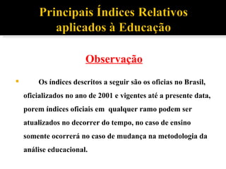 Observação Os índices descritos a seguir são os oficias no Brasil, oficializados no ano de 2001 e vigentes até a presente data, porem índices oficiais em  qualquer ramo podem ser atualizados no decorrer do tempo, no caso de ensino somente ocorrerá no caso de mudança na metodologia da  análise educacional.  
