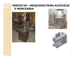 ANEXOVII - MÁQUINAS PARA AÇOUGUE
E MERCEARIA
121
 