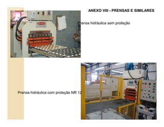 Prensa hidráulica sem proteção
ANEXO VIII - PRENSAS E SIMILARES
Prensa hidráulica com proteção NR 12
125
 