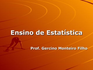 Ensino de EstatísticaEnsino de Estatística
Prof. Gercino Monteiro FilhoProf. Gercino Monteiro Filho
 