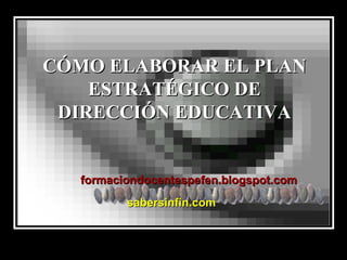CÓMO ELABORAR EL PLAN ESTRATÉGICO DE DIRECCIÓN EDUCATIVA formaciondocentespefen.blogspot.com sabersinfin.com 