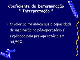 Coeficiente de Determinação * Interpretação * O valor acima indica que a capacidade de inspiração no pós-operatório é explicada pela pré-operatória em 34,59%.  