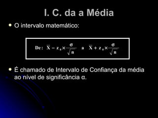 I. C. da a Média O intervalo matemático: É chamado de Intervalo de Confiança da média ao nível de significância α. 