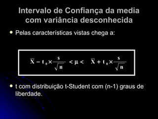 Intervalo de Confiança da media com variância desconhecida Pelas características vistas chega a: t com distribuição t-Student com (n-1) graus de liberdade. 