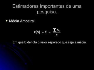 Estimadores Importantes de uma pesquisa. Média Amostral:  Em que E denota o valor esperado que seja a média. 