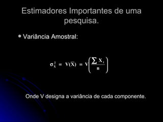 Estimadores Importantes de uma pesquisa. Variância Amostral:  Onde V designa a variância de cada componente. 