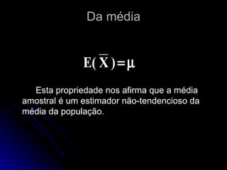 Da média Esta propriedade nos afirma que a média amostral é um estimador não-tendencioso da média da população. 