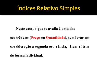 Neste caso, o que se avalia é uma das ocorrências ( Preço  ou  Quantidade ), sem levar em consideração a segunda ocorrência,  Item a Item de forma individual. 
