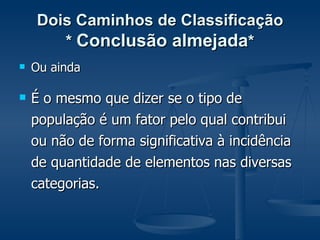 Dois Caminhos de Classificação *  Conclusão almejada * Ou ainda É o mesmo que dizer se o tipo de população é um fator pelo qual contribui ou não de forma significativa à incidência de quantidade de elementos nas diversas categorias. 
