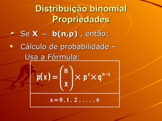 Distribuição binomial Propriedades Se  X     b(n,p)  , então: Cálculo de probabilidade – Usa a Fórmula: 