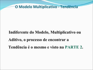 O Modelo Multiplicativo - Tendência Indiferente do Modelo, Multiplicativo ou Aditivo, o processo de encontrar a Tendência é o mesmo e visto na  PARTE 2 .  