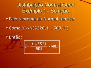Distribuição Normal Geral Exemplo 1 - Solução Pelo teorema da Normal tem-se: Como X ~N(3220,1 ; 503,1 2 ) Então: 