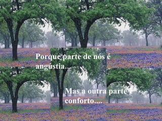 Porque parte de nós é angústia... Mas a outra parte é conforto.... 