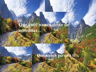 Que você nunca deixe de acreditar... Que nunca perca a fé... 