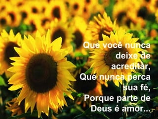 Que você nunca deixe de acreditar, Que nunca perca sua fé, Porque parte de Deus é amor... 