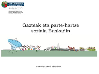 Gazteak eta parte-hartze
soziala Euskadin
Gazteen Euskal Behatokia
 