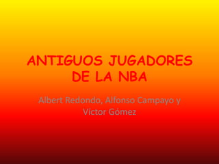 ANTIGUOS JUGADORES
DE LA NBA
Albert Redondo, Alfonso Campayo y
Víctor Gómez
 