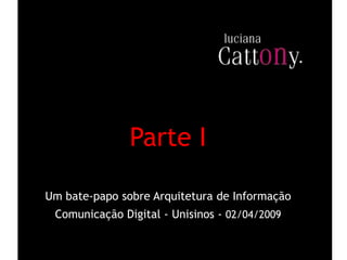 Parte I

Um bate-papo sobre Arquitetura de Informação
 Comunicação Digital - Unisinos - 02/04/2009
 
