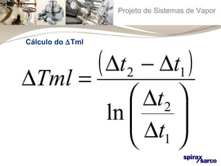 Projeto de Sistemas de Vapor 
( ) 
Tml t t 
2 1 
ln 
ö 
÷ ÷ø 
D = D - D 
æ 
D 
ç çè 
D 
2 
t 
1 
t 
Cálculo do DTml 
 