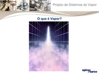 Projeto de Sistemas de Vapor 
O que é Vapor? 
 