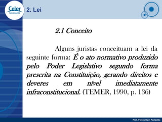 2. Lei


         2.1 Conceito

          Alguns juristas conceituam a lei da
seguinte forma: É o ato normativo produzido
...