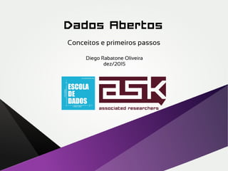Dados Abertos
Conceitos e primeiros passos
Diego Rabatone Oliveira
dez/2015
 