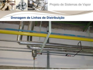 Projeto de Sistemas de Vapor 
Drenagem de Linhas de Distribuição 
 