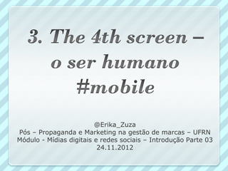 @Erika_Zuza
Pós – Propaganda e Marketing na gestão de marcas – UFRN
Módulo - Mídias digitais e redes sociais – Introdução Parte 03
                          24.11.2012
 