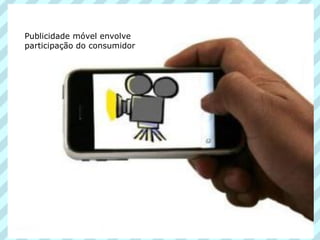 Publicidade móvel envolve
participação do consumidor
 