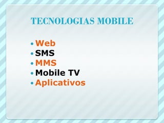 TECNOLOGIAS MOBILE

 Web
 SMS
 MMS
 Mobile TV
 Aplicativos
 