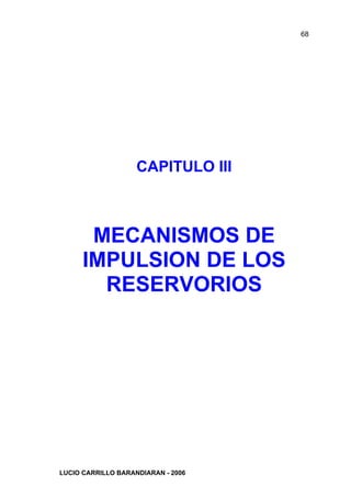 68




                    CAPITULO III



       MECANISMOS DE
      IMPULSION DE LOS
        RESERVORIOS




LUCIO CARRILLO BARANDIARAN - 2006
 