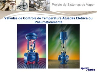 Projeto de Sistemas de Vapor 
Válvulas de Controle de Temperatura Atuadas Elétrica ou 
Pneumaticamente 
 