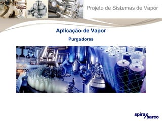 Projeto de Sistemas de Vapor 
Aplicação de Vapor 
Purgadores 
 