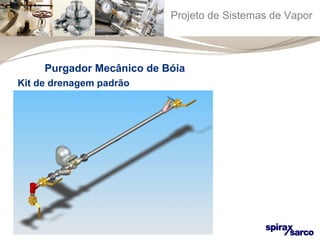 Projeto de Sistemas de Vapor 
Purgador Mecânico de Bóia 
Kit de drenagem padrão 
 