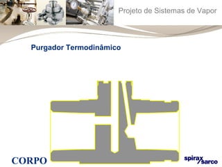Projeto de Sistemas de Vapor 
Purgador Termodinâmico 
CORPO 
 