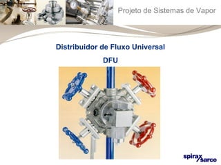 Projeto de Sistemas de Vapor 
Distribuidor de Fluxo Universal 
DFU 
 