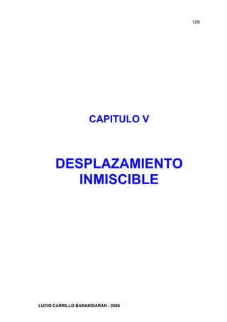 129




                    CAPITULO V



      DESPLAZAMIENTO
         INMISCIBLE




LUCIO CARRILLO BARANDIARAN - 2006
 